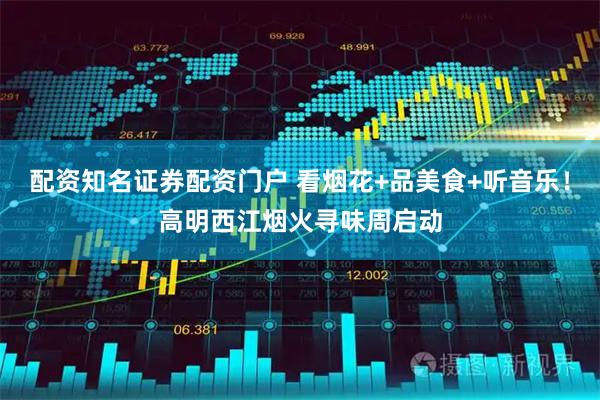 配资知名证券配资门户 看烟花+品美食+听音乐！高明西江烟火寻味周启动