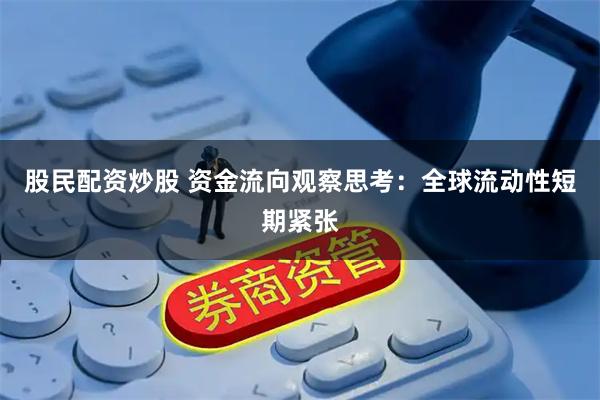 股民配资炒股 资金流向观察思考：全球流动性短期紧张